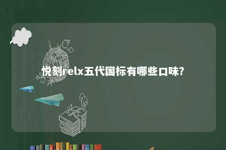 悦刻relx五代国标有哪些口味？ 